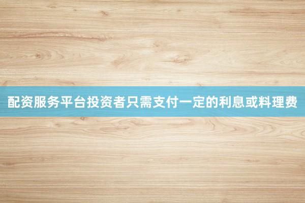 配资服务平台投资者只需支付一定的利息或料理费