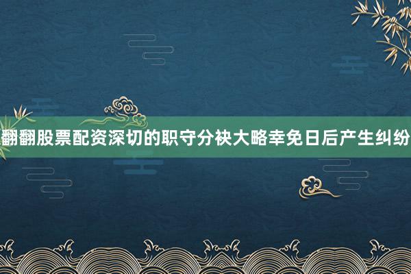 翻翻股票配资深切的职守分袂大略幸免日后产生纠纷
