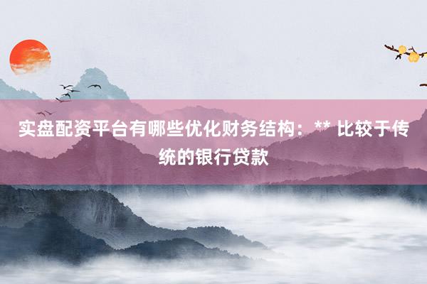 实盘配资平台有哪些优化财务结构：** 比较于传统的银行贷款