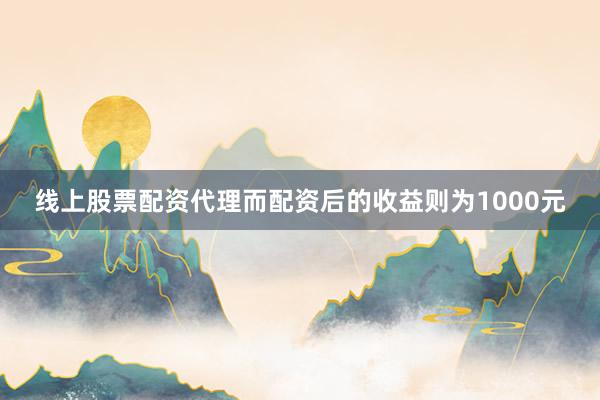 线上股票配资代理而配资后的收益则为1000元