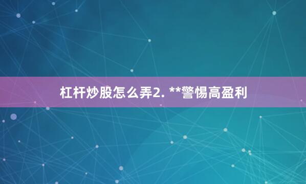 杠杆炒股怎么弄2. **警惕高盈利