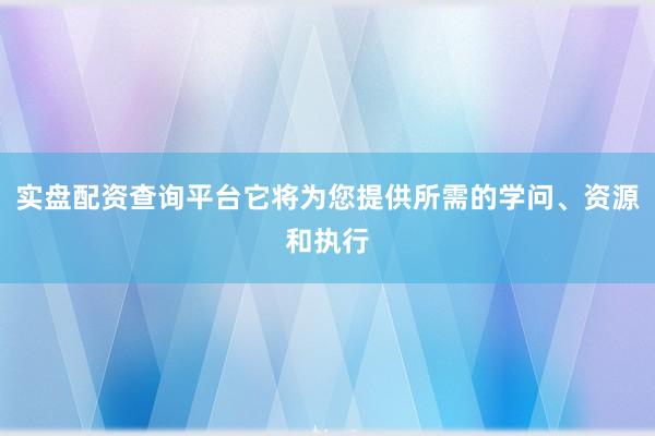 实盘配资查询平台它将为您提供所需的学问、资源和执行