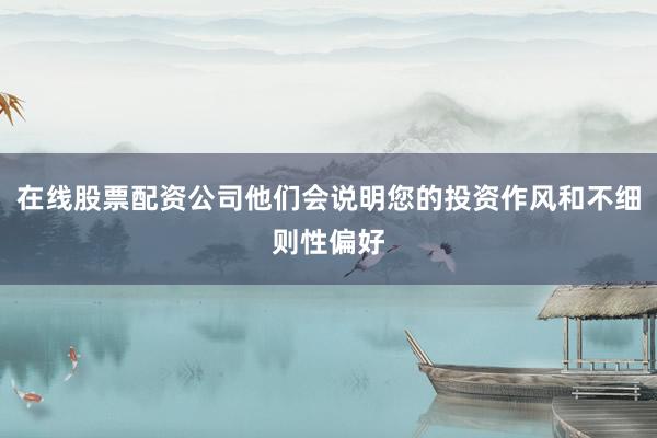 在线股票配资公司他们会说明您的投资作风和不细则性偏好