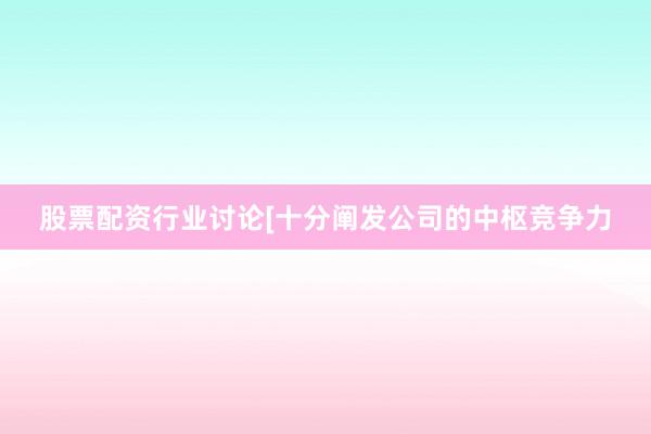 股票配资行业讨论[十分阐发公司的中枢竞争力