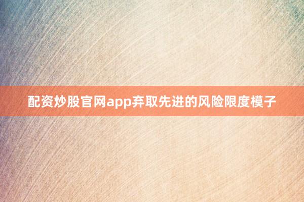 配资炒股官网app弃取先进的风险限度模子