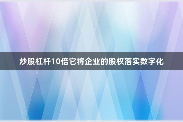 炒股杠杆10倍它将企业的股权落实数字化