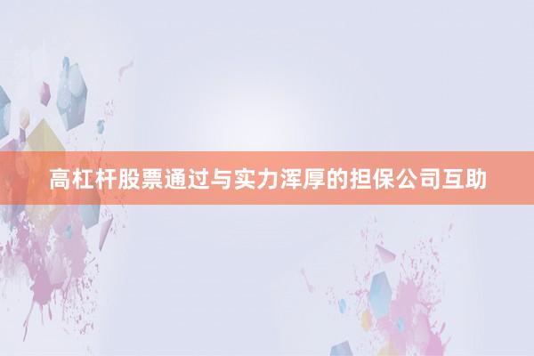 高杠杆股票通过与实力浑厚的担保公司互助