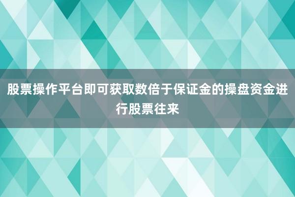 股票操作平台即可获取数倍于保证金的操盘资金进行股票往来