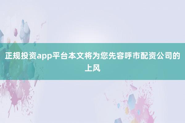正规投资app平台本文将为您先容呼市配资公司的上风