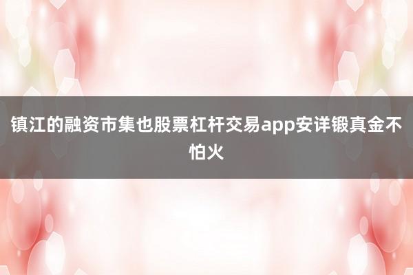 镇江的融资市集也股票杠杆交易app安详锻真金不怕火