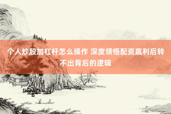 个人炒股加杠杆怎么操作 深度领悟配资赢利后转不出背后的逻辑