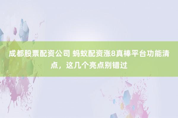 成都股票配资公司 蚂蚁配资涨8真棒平台功能清点，这几个亮点别错过