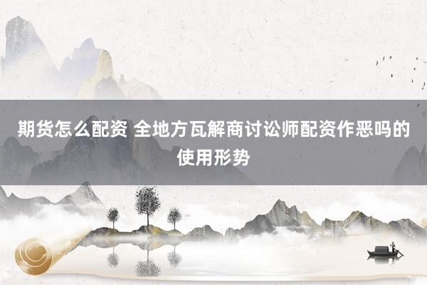 期货怎么配资 全地方瓦解商讨讼师配资作恶吗的使用形势