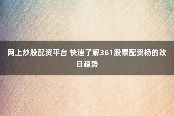 网上炒股配资平台 快速了解361股票配资杨的改日趋势