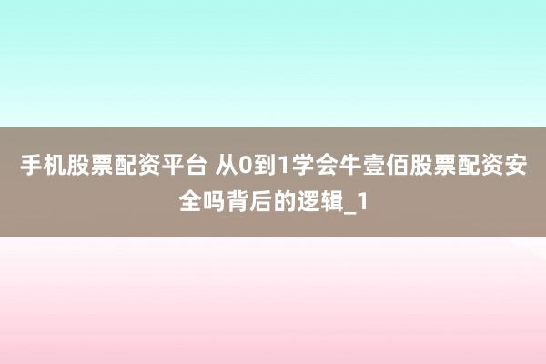 手机股票配资平台 从0到1学会牛壹佰股票配资安全吗背后的逻辑_1