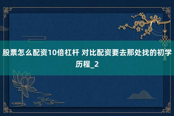 股票怎么配资10倍杠杆 对比配资要去那处找的初学历程_2