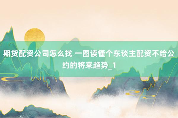 期货配资公司怎么找 一图读懂个东谈主配资不给公约的将来趋势_1